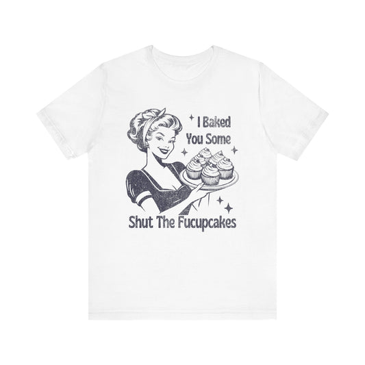 Funny Tee, "I Baked You Some Shut The Fucupcakes" T-Shirt, Gift for Bakers, Foodie Humor Shirt, Kitchen Lover Top, Quirky Cooking